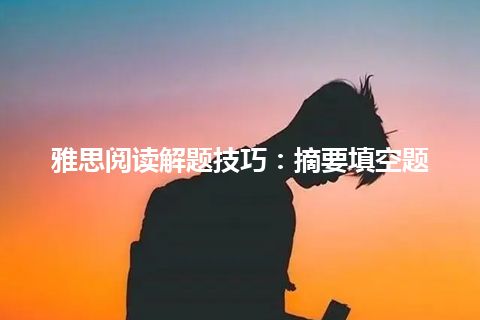 雅思阅读解题技巧：摘要填空题