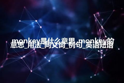 monkey是什么意思_monkey的意思_用法_同义词_例句_英语短语