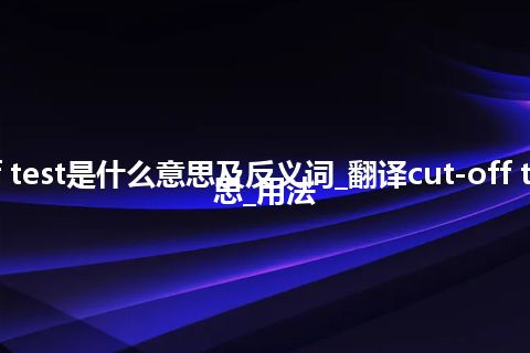 cut-off test是什么意思及反义词_翻译cut-off test的意思_用法