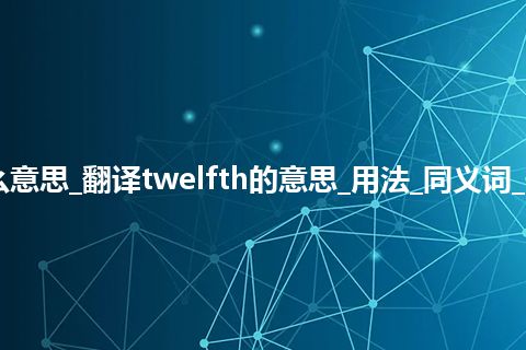 twelfth是什么意思_翻译twelfth的意思_用法_同义词_例句_英语短语