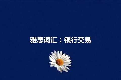 雅思词汇：银行交易