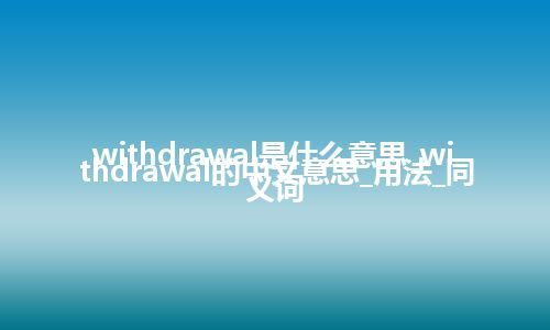 withdrawal是什么意思_withdrawal的中文意思_用法_同义词