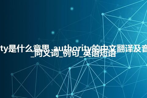 authority是什么意思_authority的中文翻译及音标_用法_同义词_例句_英语短语