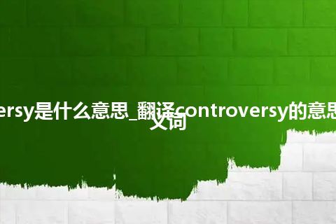 controversy是什么意思_翻译controversy的意思_用法_同义词