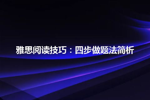 雅思阅读技巧：四步做题法简析