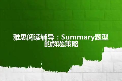 雅思阅读辅导：Summary题型的解题策略