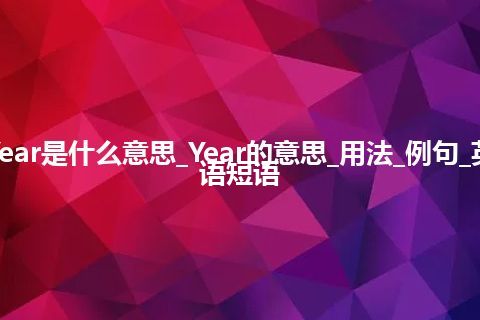 Year是什么意思_Year的意思_用法_例句_英语短语