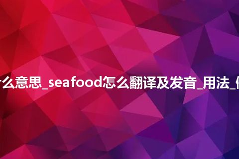 seafood是什么意思_seafood怎么翻译及发音_用法_例句_英语短语