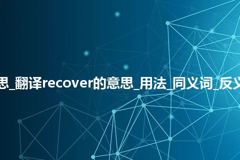 recover是什么意思_翻译recover的意思_用法_同义词_反义词_例句_英语短语