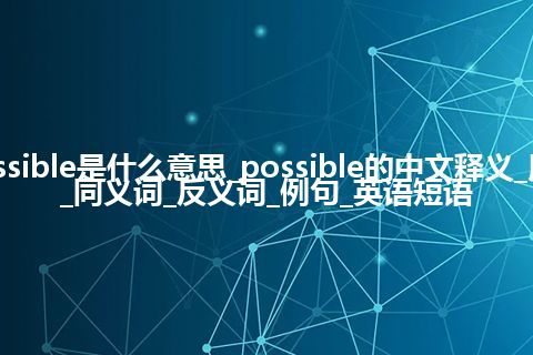 possible是什么意思_possible的中文释义_用法_同义词_反义词_例句_英语短语