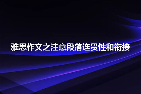 雅思作文之注意段落连贯性和衔接