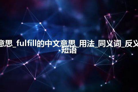 fulfill是什么意思_fulfill的中文意思_用法_同义词_反义词_例句_英语短语