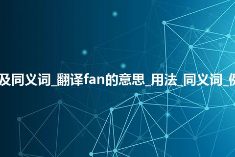 fan什么意思及同义词_翻译fan的意思_用法_同义词_例句_英语短语