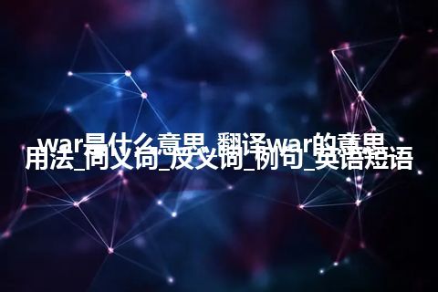 war是什么意思_翻译war的意思_用法_同义词_反义词_例句_英语短语