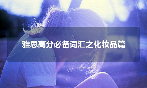 雅思高分必备词汇之化妆品篇