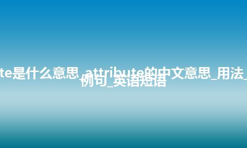 attribute是什么意思_attribute的中文意思_用法_同义词_例句_英语短语