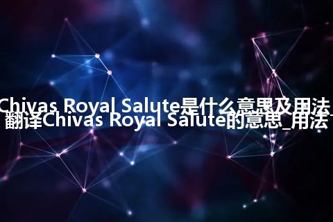 Chivas Royal Salute是什么意思及用法_翻译Chivas Royal Salute的意思_用法