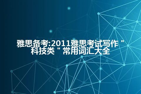 雅思备考:2011雅思考试写作＂科技类＂常用词汇大全