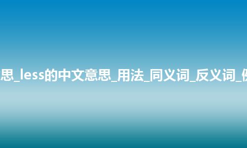 less是什么意思_less的中文意思_用法_同义词_反义词_例句_英语短语