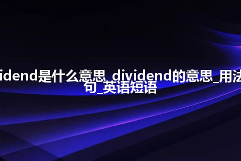 dividend是什么意思_dividend的意思_用法_例句_英语短语