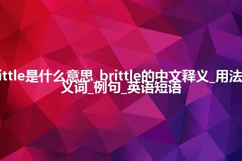 brittle是什么意思_brittle的中文释义_用法_同义词_例句_英语短语