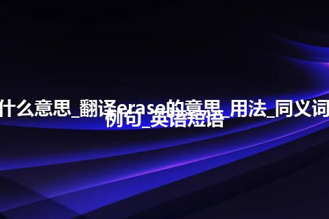 erase是什么意思_翻译erase的意思_用法_同义词_反义词_例句_英语短语