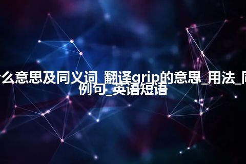 grip什么意思及同义词_翻译grip的意思_用法_同义词_例句_英语短语