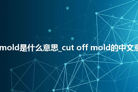 cut off mold是什么意思_cut off mold的中文意思_用法