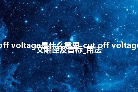 cut off voltage是什么意思_cut off voltage的中文翻译及音标_用法