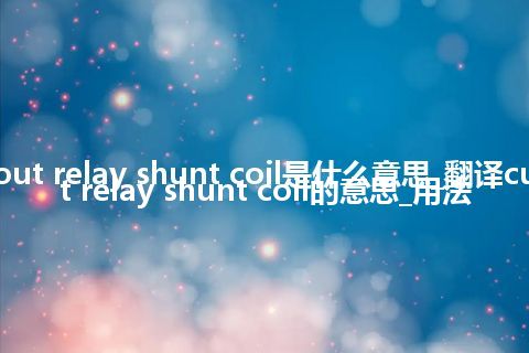 cut-out relay shunt coil是什么意思_翻译cut-out relay shunt coil的意思_用法