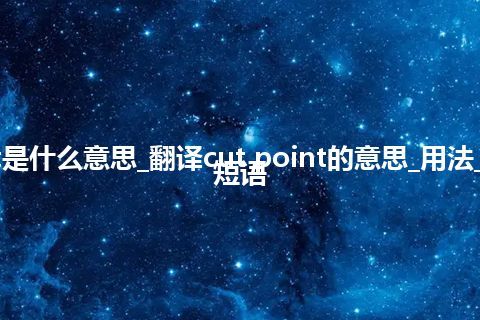 cut point是什么意思_翻译cut point的意思_用法_例句_英语短语