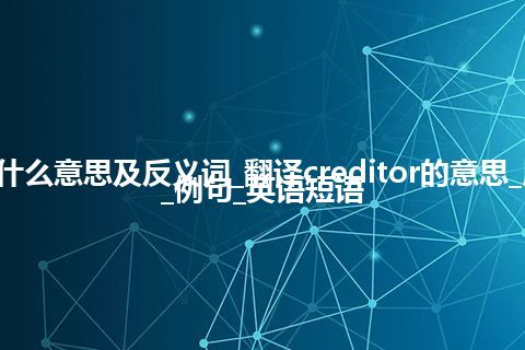 creditor是什么意思及反义词_翻译creditor的意思_用法_反义词_例句_英语短语