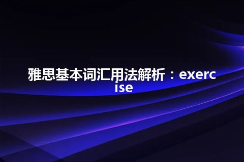 雅思基本词汇用法解析：exercise