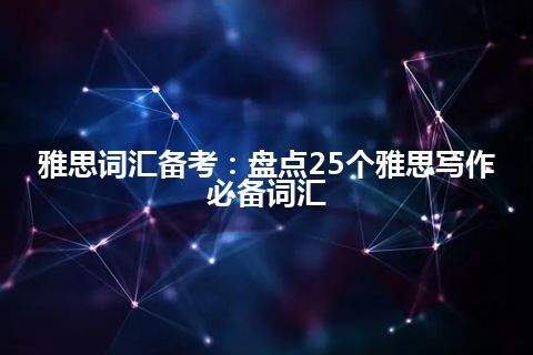 雅思词汇备考：盘点25个雅思写作必备词汇