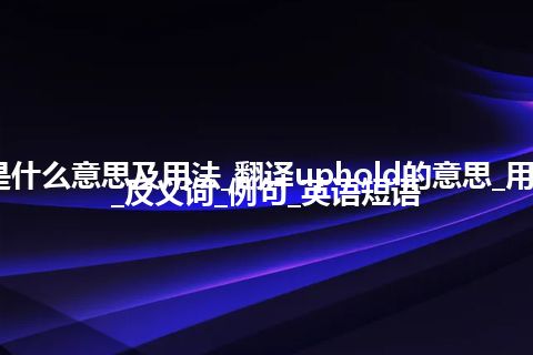 uphold是什么意思及用法_翻译uphold的意思_用法_同义词_反义词_例句_英语短语