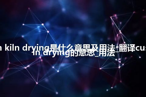 custom kiln drying是什么意思及用法_翻译custom kiln drying的意思_用法