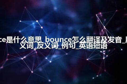 bounce是什么意思_bounce怎么翻译及发音_用法_同义词_反义词_例句_英语短语