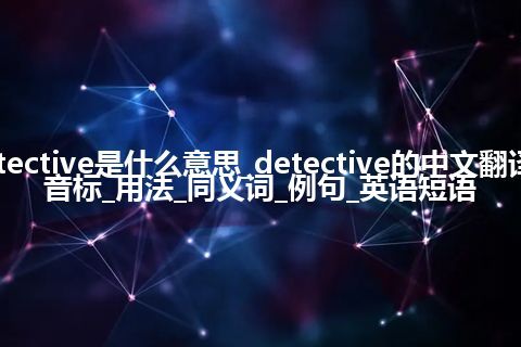 detective是什么意思_detective的中文翻译及音标_用法_同义词_例句_英语短语