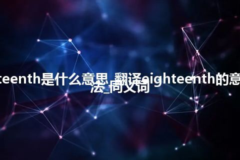 eighteenth是什么意思_翻译eighteenth的意思_用法_同义词