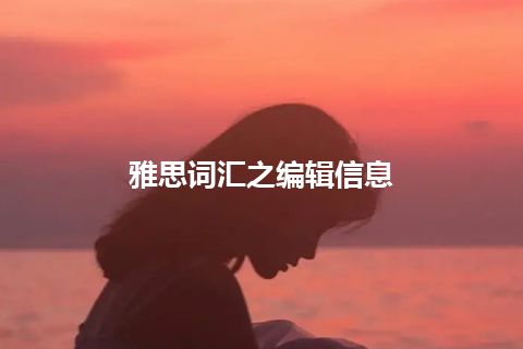 雅思词汇之编辑信息