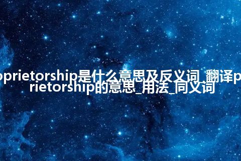 proprietorship是什么意思及反义词_翻译proprietorship的意思_用法_同义词