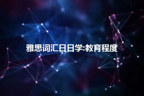 雅思词汇日日学:教育程度