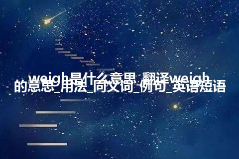 weigh是什么意思_翻译weigh的意思_用法_同义词_例句_英语短语