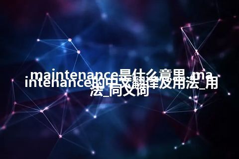 maintenance是什么意思_maintenance的中文翻译及用法_用法_同义词