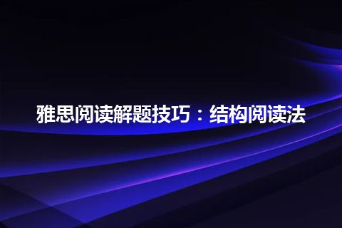 雅思阅读解题技巧：结构阅读法