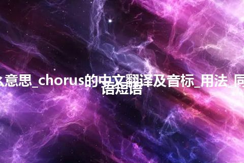 chorus是什么意思_chorus的中文翻译及音标_用法_同义词_例句_英语短语