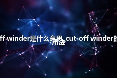 cut-off winder是什么意思_cut-off winder的意思_用法