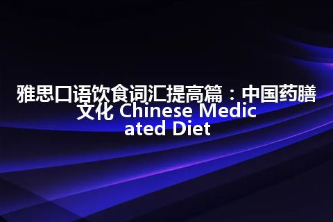 雅思口语饮食词汇提高篇：中国药膳文化 Chinese Medicated Diet