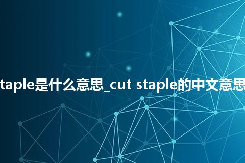 cut staple是什么意思_cut staple的中文意思_用法