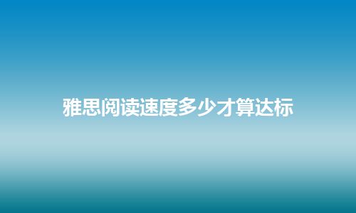 雅思阅读速度多少才算达标